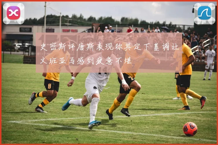 史密斯评唐斯表现称其定下基调让文班亚马感到疲惫不堪