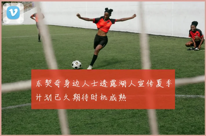 东契奇身边人士透露湖人宣传夏季计划已久期待时机成熟