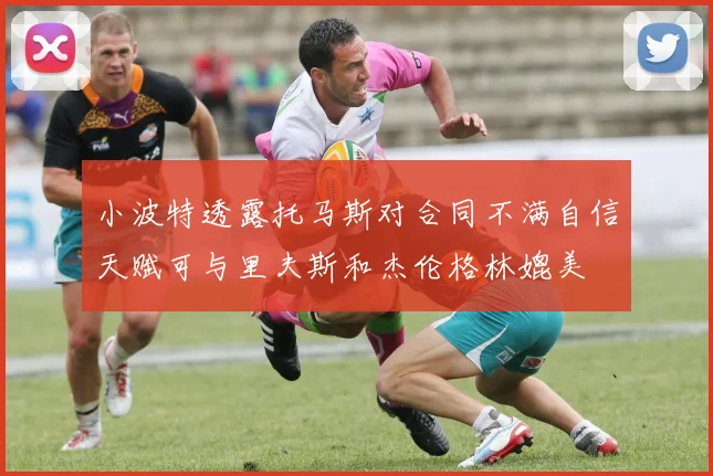 小波特透露托马斯对合同不满自信天赋可与里夫斯和杰伦格林媲美