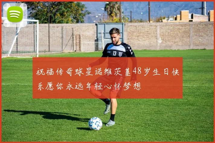 祝福传奇球星诺维茨基48岁生日快乐愿你永远年轻心怀梦想