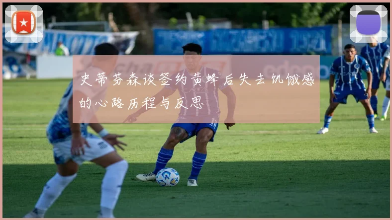 史蒂芬森谈签约黄蜂后失去饥饿感的心路历程与反思