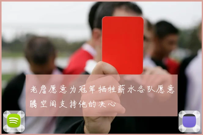 老詹愿意为冠军牺牲薪水各队愿意腾空间支持他的决心
